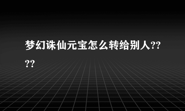 梦幻诛仙元宝怎么转给别人????