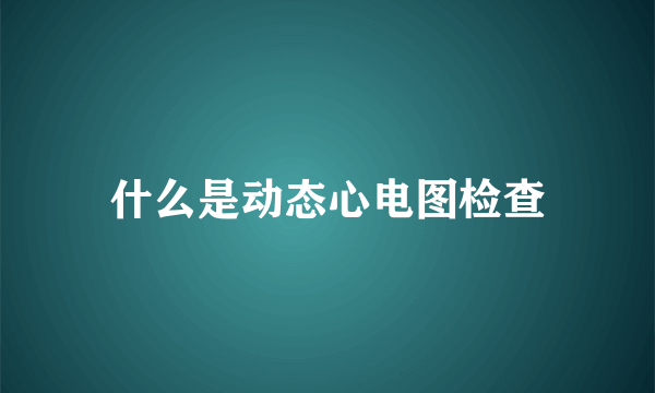 什么是动态心电图检查