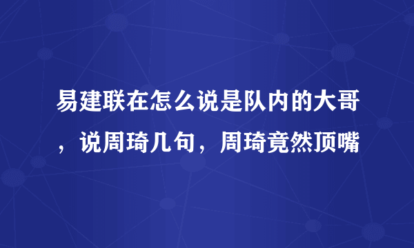 易建联在怎么说是队内的大哥，说周琦几句，周琦竟然顶嘴