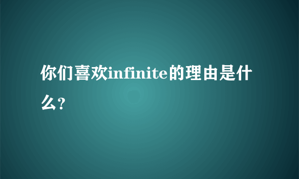 你们喜欢infinite的理由是什么？