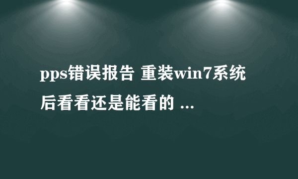 pps错误报告 重装win7系统后看看还是能看的 但是过了一个晚上再打开就打不开了 老显示一下图片 或者就是出