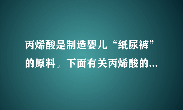 丙烯酸是制造婴儿“纸尿裤”的原料。下面有关丙烯酸的说法错误的是（  ）A.丙烯酸的相对分子质量为72B.一个丙烯酸分子中含有一个氧分子C.丙烯酸由三种元素组成D.1个丙烯酸分子由3个碳原子、4个氢原子和2个氧原子构成