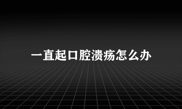 一直起口腔溃疡怎么办