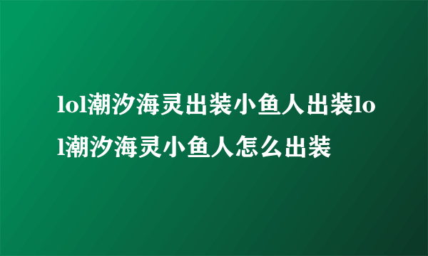 lol潮汐海灵出装小鱼人出装lol潮汐海灵小鱼人怎么出装