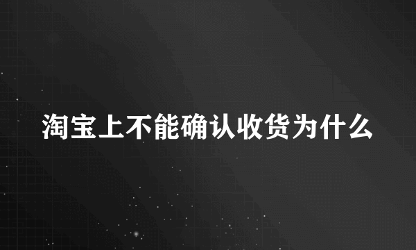 淘宝上不能确认收货为什么