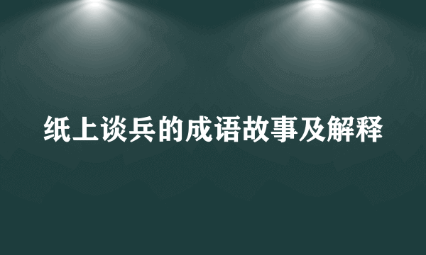 纸上谈兵的成语故事及解释