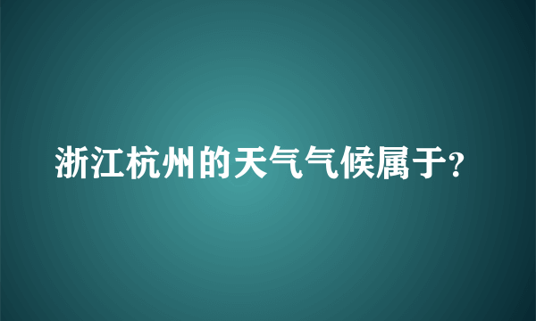 浙江杭州的天气气候属于？