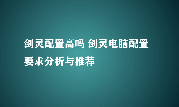 剑灵配置高吗 剑灵电脑配置要求分析与推荐