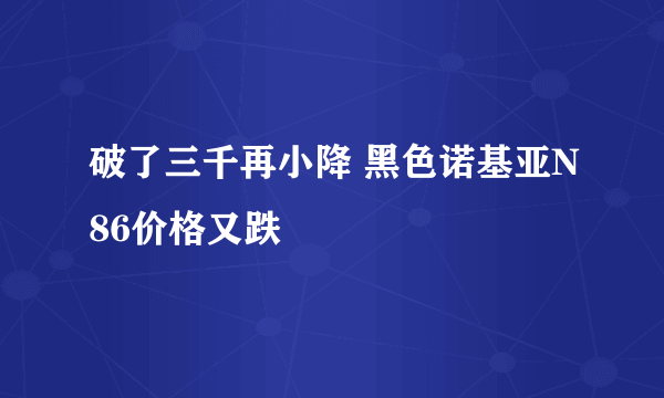 破了三千再小降 黑色诺基亚N86价格又跌