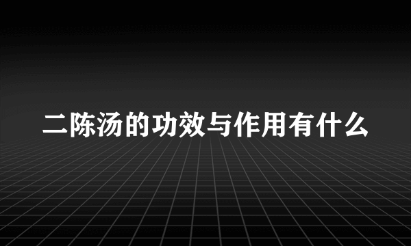 二陈汤的功效与作用有什么