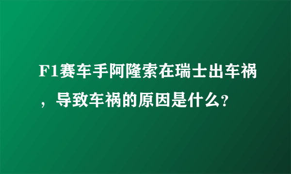 F1赛车手阿隆索在瑞士出车祸，导致车祸的原因是什么？