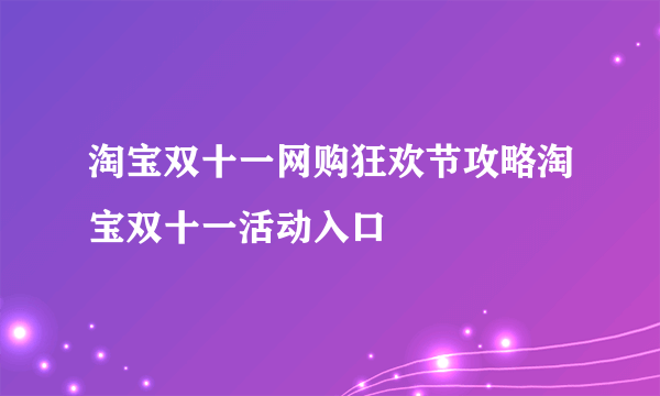 淘宝双十一网购狂欢节攻略淘宝双十一活动入口