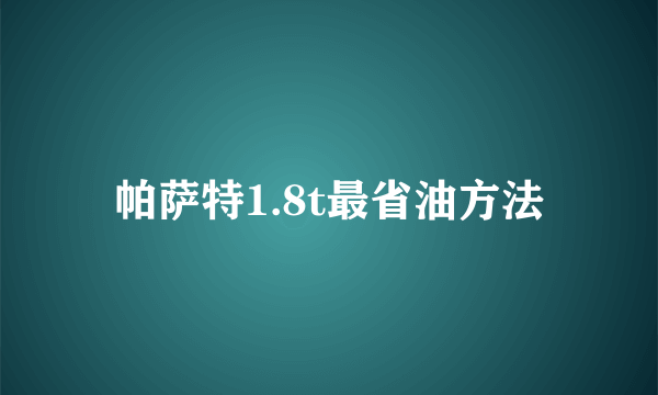 帕萨特1.8t最省油方法