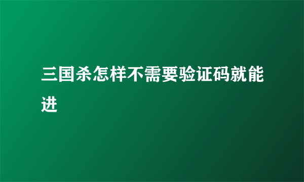 三国杀怎样不需要验证码就能进