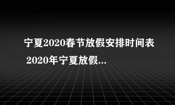 宁夏2020春节放假安排时间表 2020年宁夏放假时间安排