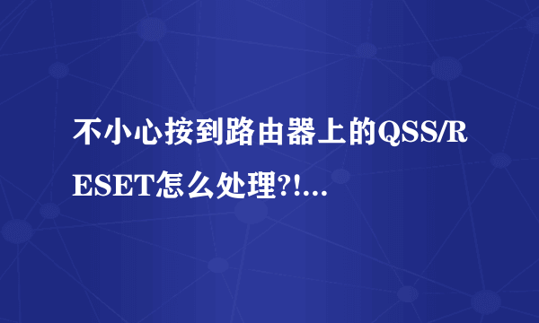 不小心按到路由器上的QSS/RESET怎么处理?!家里电脑网卡也坏了!