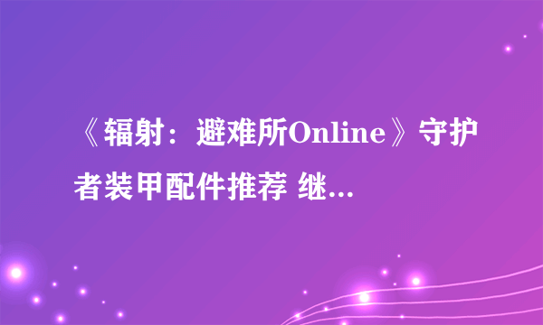 《辐射：避难所Online》守护者装甲配件推荐 继承守护者们的意志