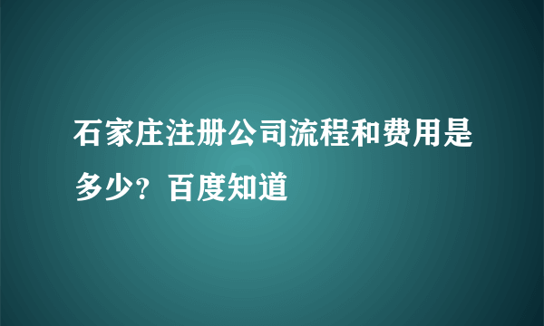 石家庄注册公司流程和费用是多少？百度知道