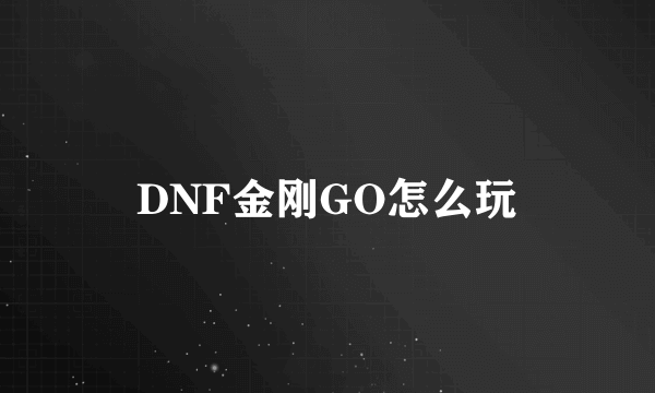 DNF金刚GO怎么玩