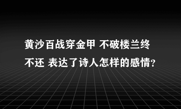 黄沙百战穿金甲 不破楼兰终不还 表达了诗人怎样的感情？