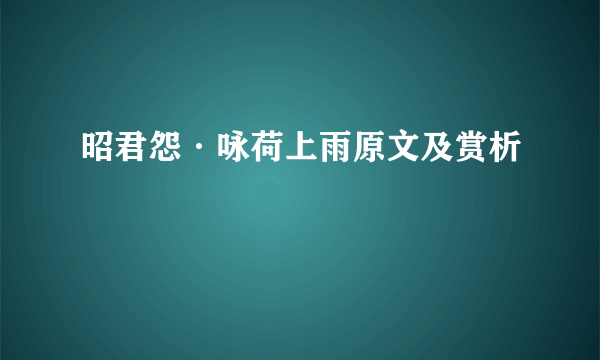 昭君怨·咏荷上雨原文及赏析