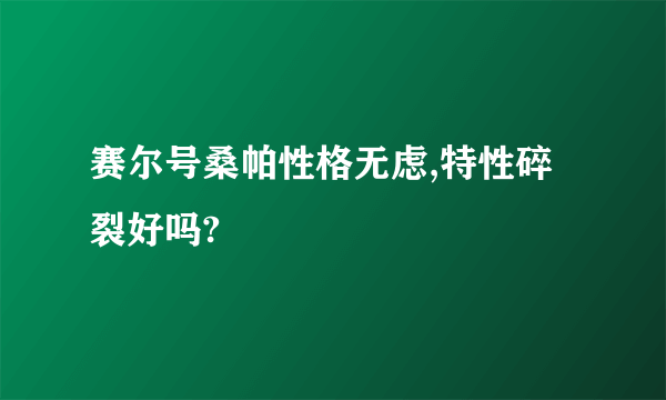 赛尔号桑帕性格无虑,特性碎裂好吗?