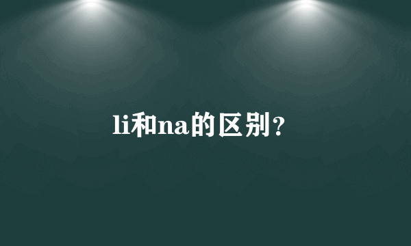 li和na的区别？