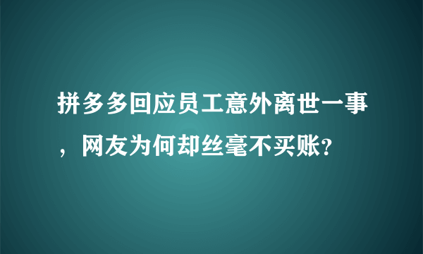 拼多多回应员工意外离世一事，网友为何却丝毫不买账？