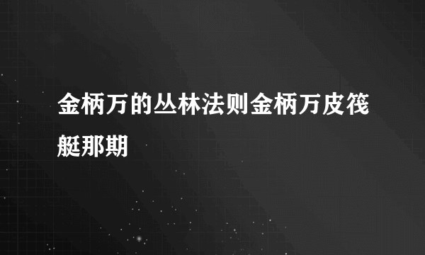 金柄万的丛林法则金柄万皮筏艇那期