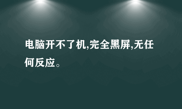 电脑开不了机,完全黑屏,无任何反应。