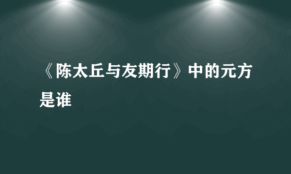 《陈太丘与友期行》中的元方是谁