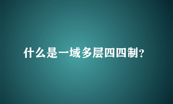 什么是一域多层四四制？