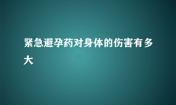 紧急避孕药对身体的伤害有多大