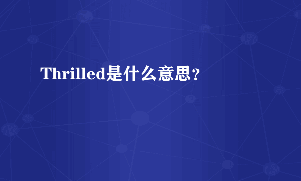 Thrilled是什么意思？