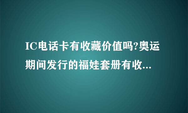 IC电话卡有收藏价值吗?奥运期间发行的福娃套册有收藏意义吗？