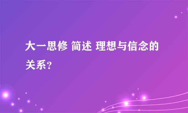 大一思修 简述 理想与信念的关系？