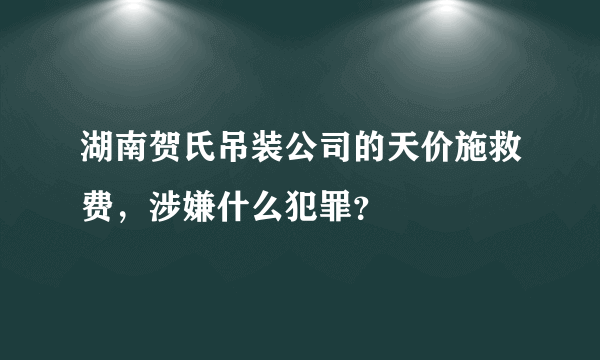 湖南贺氏吊装公司的天价施救费，涉嫌什么犯罪？