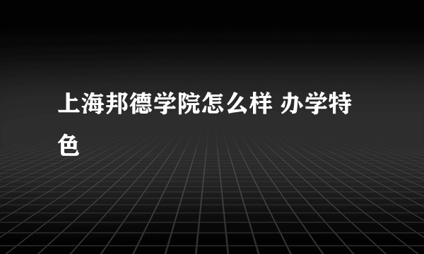 上海邦德学院怎么样 办学特色