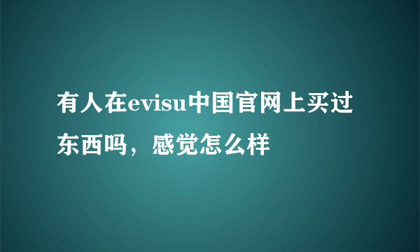 有人在evisu中国官网上买过东西吗，感觉怎么样