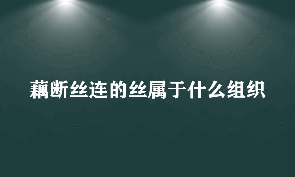 藕断丝连的丝属于什么组织