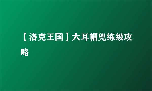 【洛克王国】大耳帽兜练级攻略