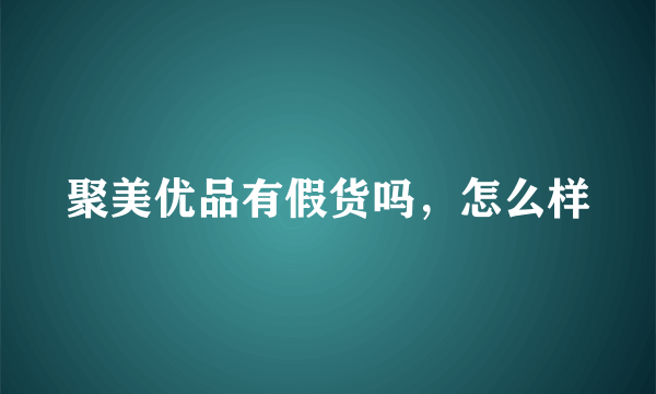 聚美优品有假货吗，怎么样