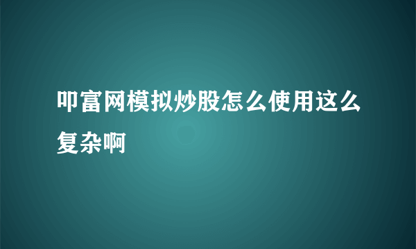 叩富网模拟炒股怎么使用这么复杂啊