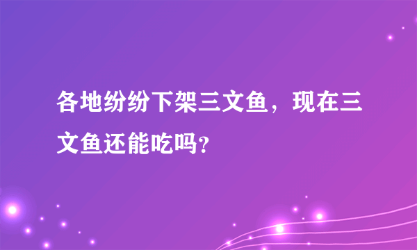 各地纷纷下架三文鱼，现在三文鱼还能吃吗？