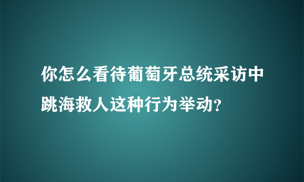 你怎么看待葡萄牙总统采访中跳海救人这种行为举动？