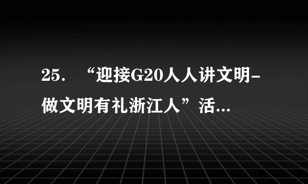 25．“迎接G20人人讲文明-做文明有礼浙江人”活动，倡导全省公民践行“礼让斑马线、文明过马路、排队守秩序、礼仪带宾客”的文明风尚。开展这一活动是基于①每个人的文化素养不是天生的②文明礼仪是文化素养的核心和标志③人民群众是文明风尚的践行者④每个人都可以成为文化的传播者A．①③④    B．①②③    C．②③④    D．①②④