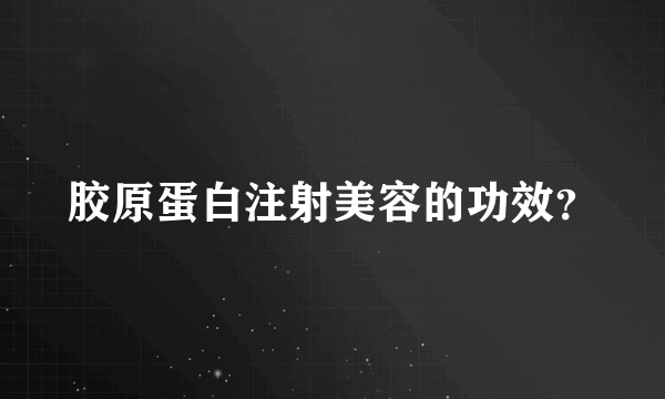 胶原蛋白注射美容的功效？