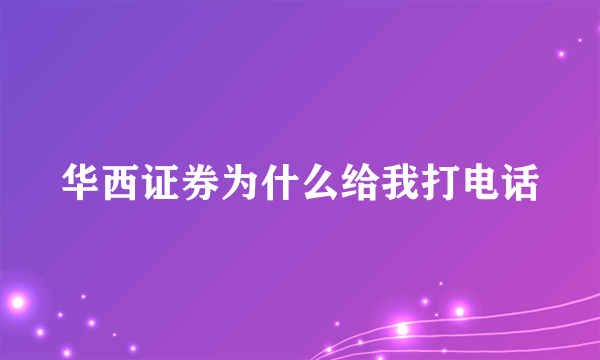 华西证券为什么给我打电话