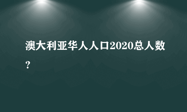 澳大利亚华人人口2020总人数？