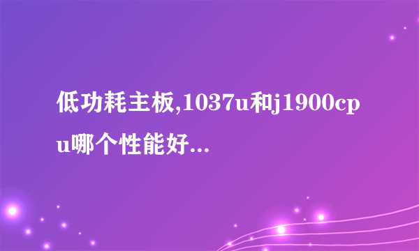 低功耗主板,1037u和j1900cpu哪个性能好,图形和处理哪个快!